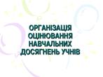 Організація оцінювання навчальних досягнень учнів Організація оцінювання навчальних досягнень учнів